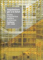 Arquitectura per a la Salut. 18 anys d'arquitectura sanitària a Catalunya. CatSalut 1991 - 2009