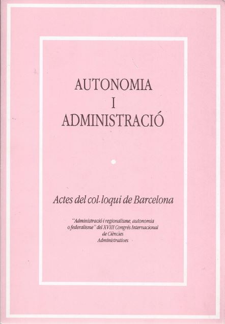 Autonomia i Administració. Actes del col·loqui de Barcelona "Administració i regionalisme, autonomia o federalisme" del  XVIII Congrés Internacional